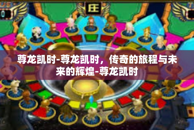 尊龙凯时-尊龙凯时，传奇的旅程与未来的辉煌-尊龙凯时
