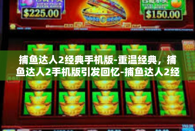捕鱼达人2经典手机版-重温经典，捕鱼达人2手机版引发回忆-捕鱼达人2经典手机版