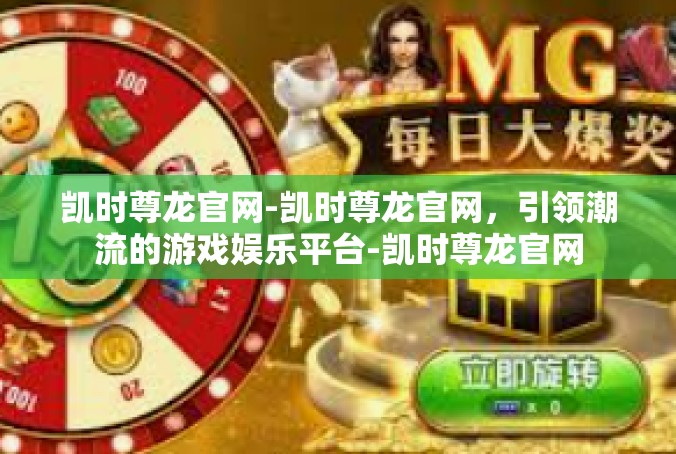 凯时尊龙官网-凯时尊龙官网，引领潮流的游戏娱乐平台-凯时尊龙官网