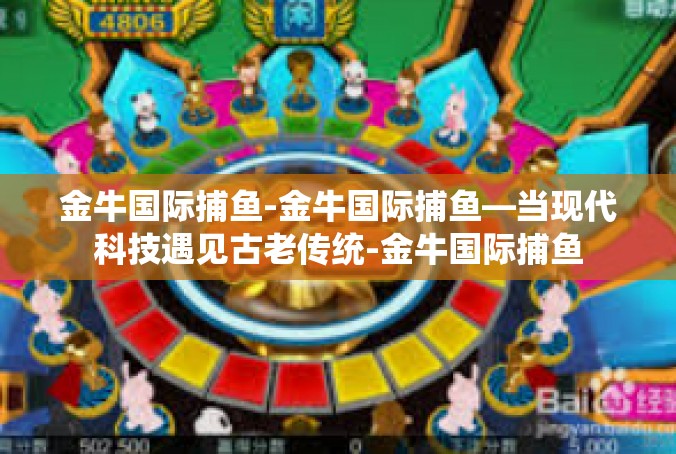 金牛国际捕鱼-金牛国际捕鱼—当现代科技遇见古老传统-金牛国际捕鱼