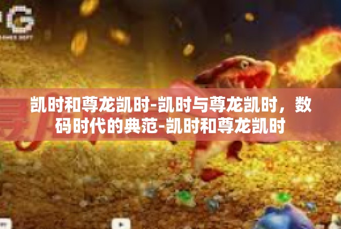 凯时和尊龙凯时-凯时与尊龙凯时，数码时代的典范-凯时和尊龙凯时