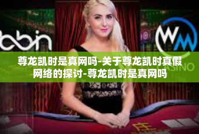 尊龙凯时是真网吗-关于尊龙凯时真假网络的探讨-尊龙凯时是真网吗