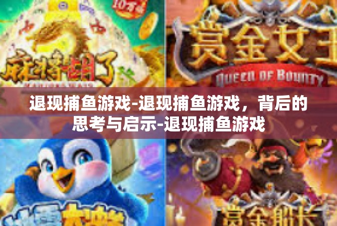 退现捕鱼游戏-退现捕鱼游戏，背后的思考与启示-退现捕鱼游戏
