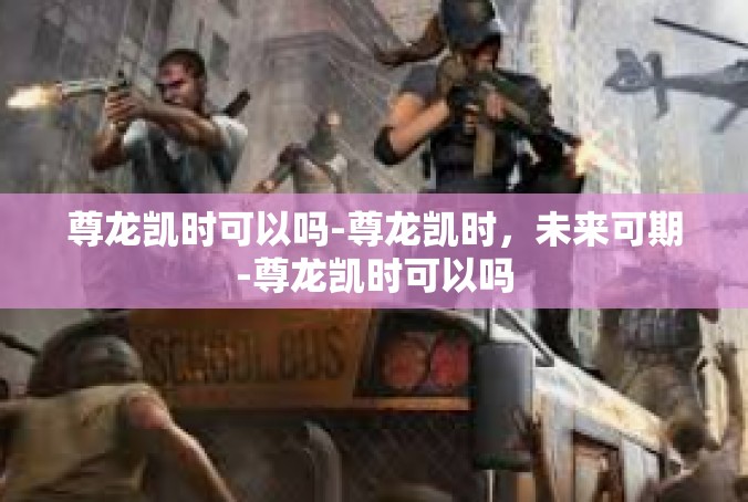 尊龙凯时可以吗-尊龙凯时，未来可期-尊龙凯时可以吗