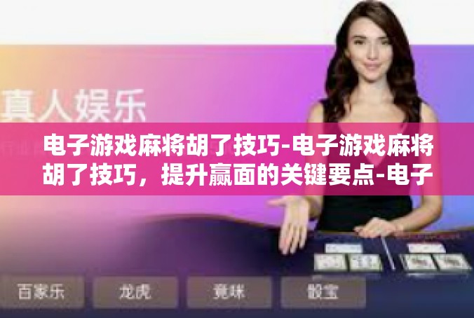 电子游戏麻将胡了技巧-电子游戏麻将胡了技巧，提升赢面的关键要点-电子游戏麻将胡了技巧