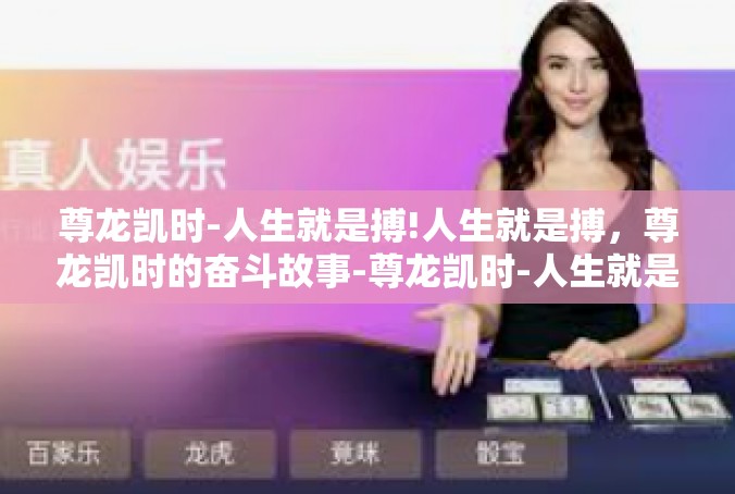 尊龙凯时-人生就是搏!人生就是搏，尊龙凯时的奋斗故事-尊龙凯时-人生就是搏!