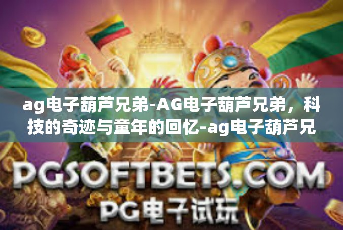 ag电子葫芦兄弟-AG电子葫芦兄弟，科技的奇迹与童年的回忆-ag电子葫芦兄弟