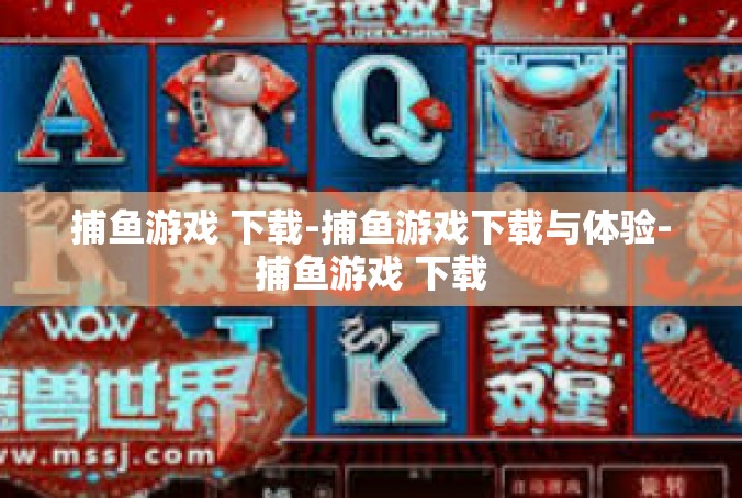 捕鱼游戏 下载-捕鱼游戏下载与体验-捕鱼游戏 下载
