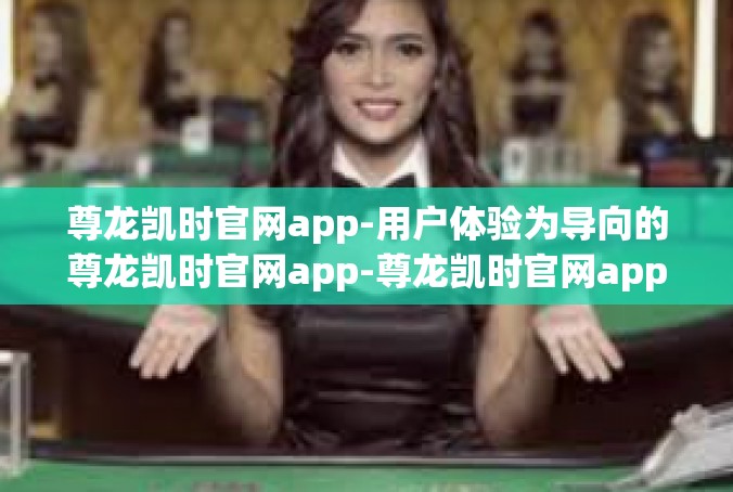 尊龙凯时官网app-用户体验为导向的尊龙凯时官网app-尊龙凯时官网app