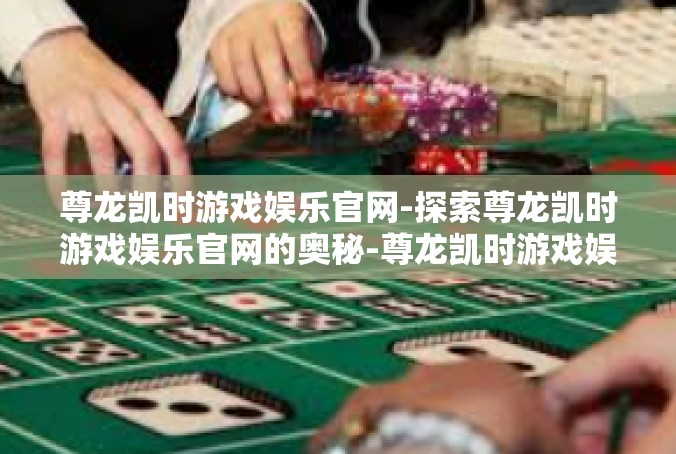 尊龙凯时游戏娱乐官网-探索尊龙凯时游戏娱乐官网的奥秘-尊龙凯时游戏娱乐官网