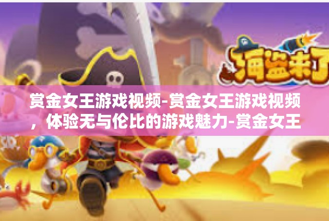 赏金女王游戏视频-赏金女王游戏视频，体验无与伦比的游戏魅力-赏金女王游戏视频