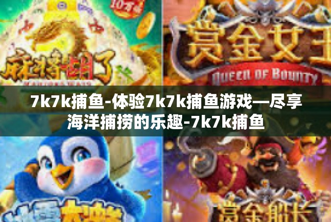 7k7k捕鱼-体验7k7k捕鱼游戏—尽享海洋捕捞的乐趣-7k7k捕鱼