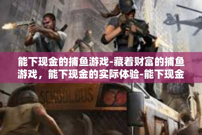 能下现金的捕鱼游戏-藏着财富的捕鱼游戏，能下现金的实际体验-能下现金的捕鱼游戏