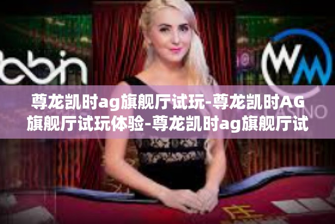 尊龙凯时ag旗舰厅试玩-尊龙凯时AG旗舰厅试玩体验-尊龙凯时ag旗舰厅试玩