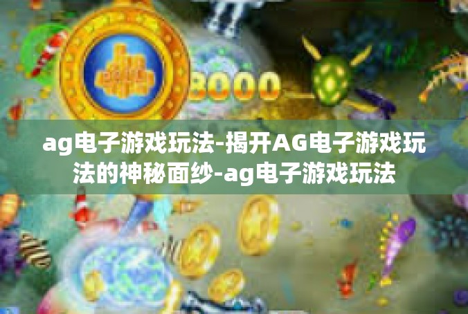 ag电子游戏玩法-揭开AG电子游戏玩法的神秘面纱-ag电子游戏玩法
