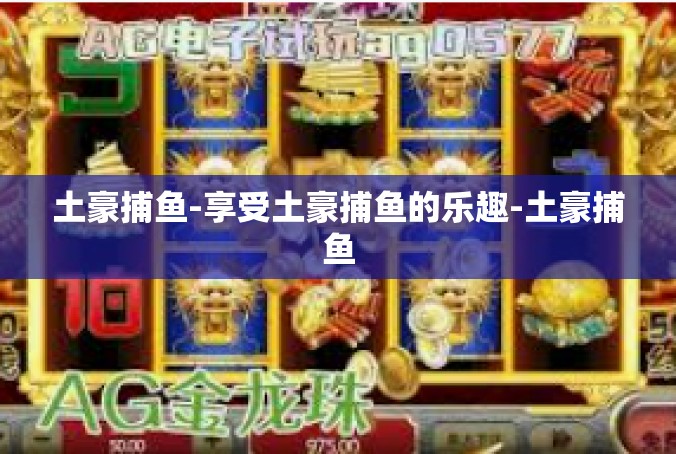 土豪捕鱼-享受土豪捕鱼的乐趣-土豪捕鱼