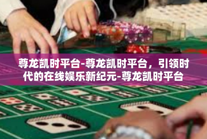 尊龙凯时平台-尊龙凯时平台，引领时代的在线娱乐新纪元-尊龙凯时平台