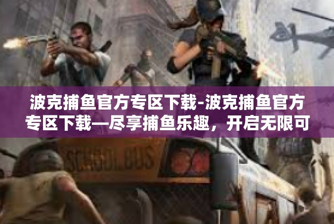 波克捕鱼官方专区下载-波克捕鱼官方专区下载—尽享捕鱼乐趣，开启无限可能-波克捕鱼官方专区下载