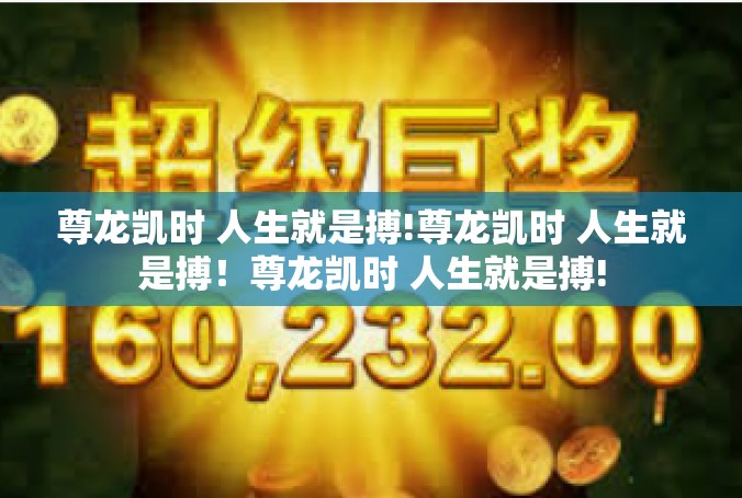 尊龙凯时 人生就是搏!尊龙凯时 人生就是搏！尊龙凯时 人生就是搏!