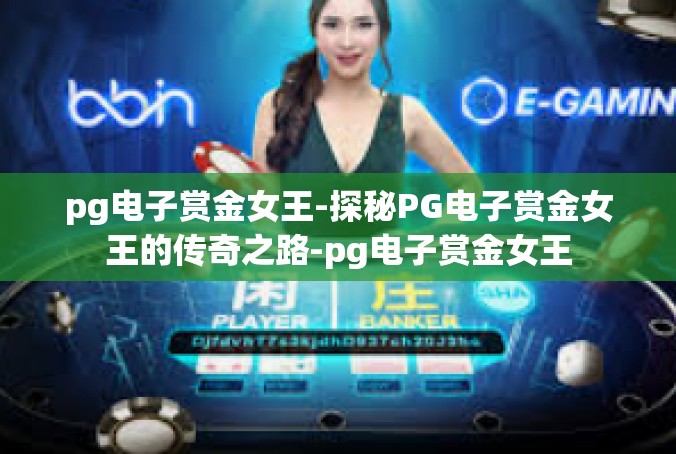 pg电子赏金女王-探秘PG电子赏金女王的传奇之路-pg电子赏金女王