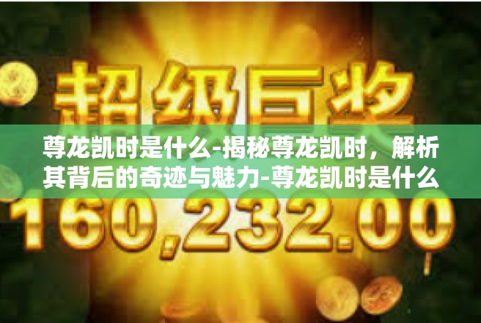 尊龙凯时是什么-揭秘尊龙凯时，解析其背后的奇迹与魅力-尊龙凯时是什么