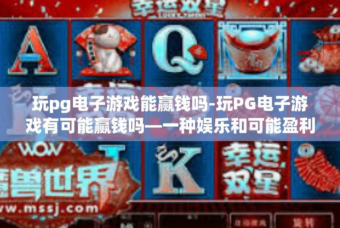 玩pg电子游戏能赢钱吗-玩PG电子游戏有可能赢钱吗—一种娱乐和可能盈利的交互体验-玩pg电子游戏能赢钱吗