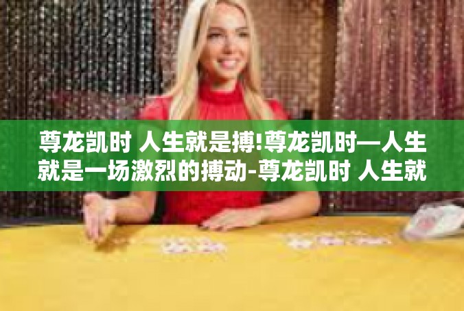 尊龙凯时 人生就是搏!尊龙凯时—人生就是一场激烈的搏动-尊龙凯时 人生就是搏!