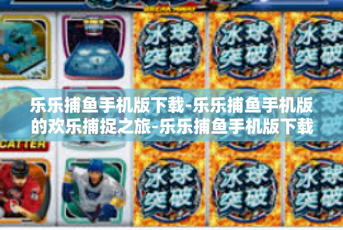 乐乐捕鱼手机版下载-乐乐捕鱼手机版的欢乐捕捉之旅-乐乐捕鱼手机版下载