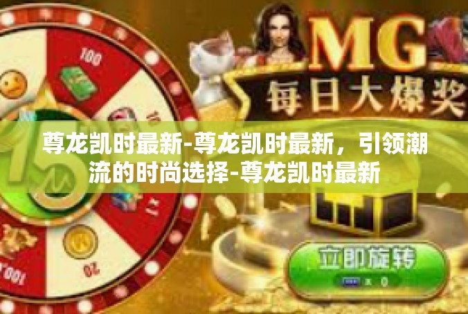 尊龙凯时最新-尊龙凯时最新，引领潮流的时尚选择-尊龙凯时最新