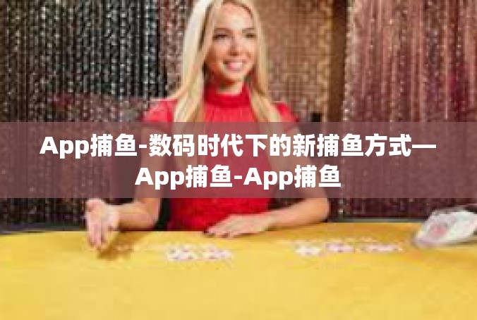 App捕鱼-数码时代下的新捕鱼方式—App捕鱼-App捕鱼
