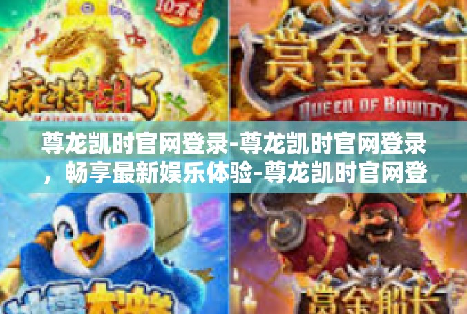 尊龙凯时官网登录-尊龙凯时官网登录，畅享最新娱乐体验-尊龙凯时官网登录