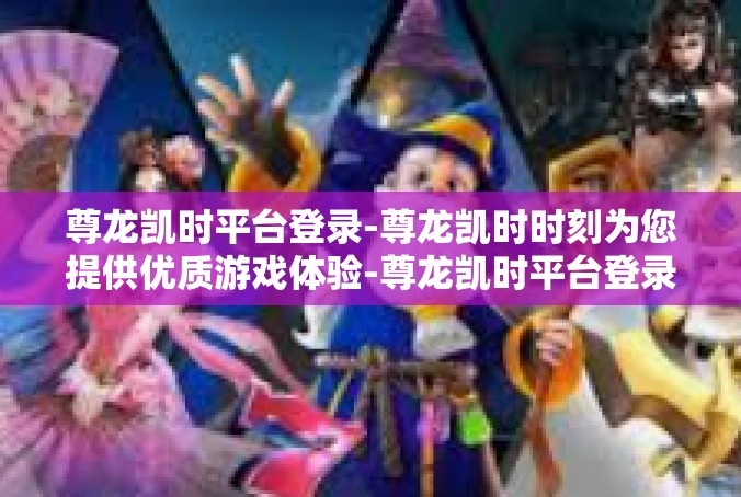 尊龙凯时平台登录-尊龙凯时时刻为您提供优质游戏体验-尊龙凯时平台登录