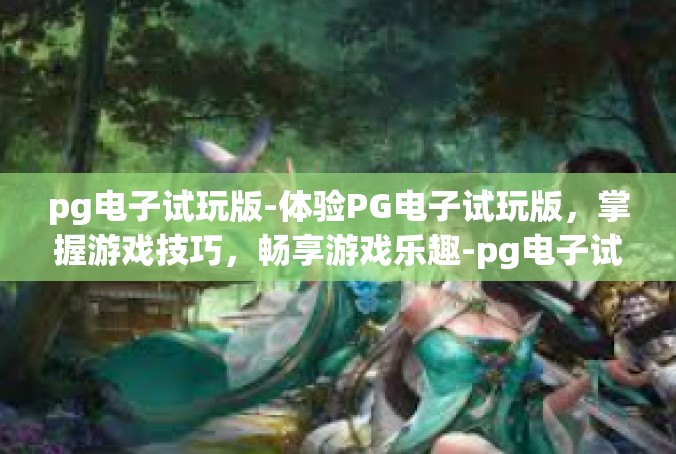 pg电子试玩版-体验PG电子试玩版，掌握游戏技巧，畅享游戏乐趣-pg电子试玩版