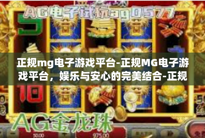 正规mg电子游戏平台-正规MG电子游戏平台，娱乐与安心的完美结合-正规mg电子游戏平台