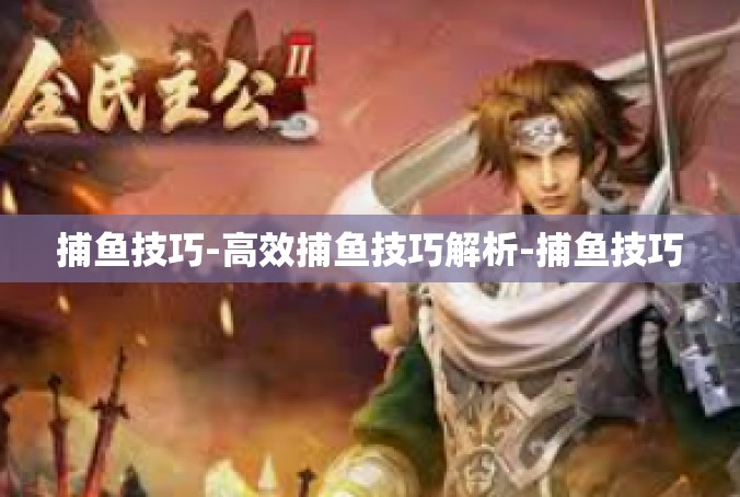 捕鱼技巧-高效捕鱼技巧解析-捕鱼技巧
