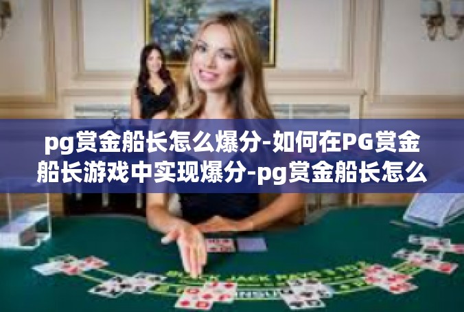 pg赏金船长怎么爆分-如何在PG赏金船长游戏中实现爆分-pg赏金船长怎么爆分