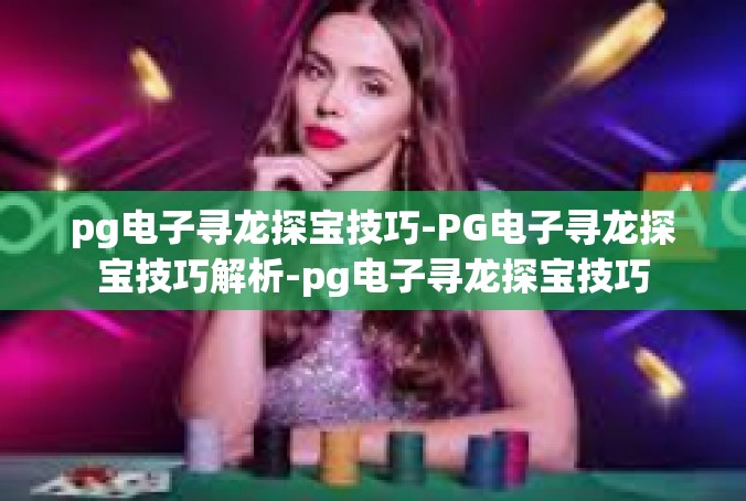 pg电子寻龙探宝技巧-PG电子寻龙探宝技巧解析-pg电子寻龙探宝技巧