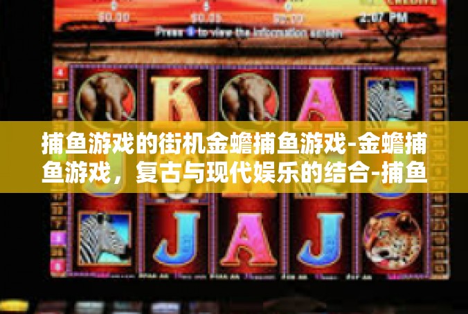 捕鱼游戏的街机金蟾捕鱼游戏-金蟾捕鱼游戏，复古与现代娱乐的结合-捕鱼游戏的街机金蟾捕鱼游戏