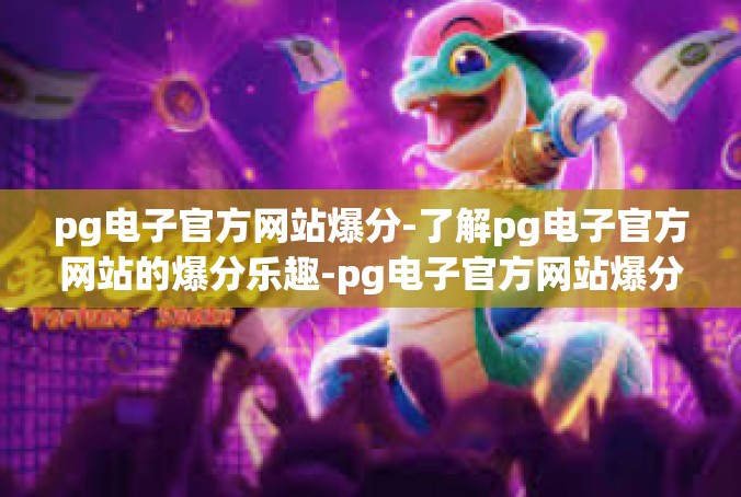pg电子官方网站爆分-了解pg电子官方网站的爆分乐趣-pg电子官方网站爆分