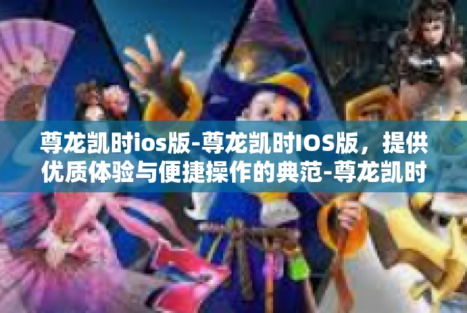 尊龙凯时ios版-尊龙凯时IOS版，提供优质体验与便捷操作的典范-尊龙凯时ios版