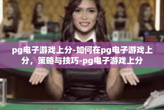 pg电子游戏上分-如何在pg电子游戏上分，策略与技巧-pg电子游戏上分