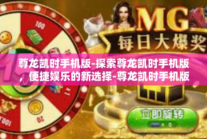 尊龙凯时手机版-探索尊龙凯时手机版，便捷娱乐的新选择-尊龙凯时手机版