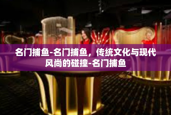 名门捕鱼-名门捕鱼，传统文化与现代风尚的碰撞-名门捕鱼
