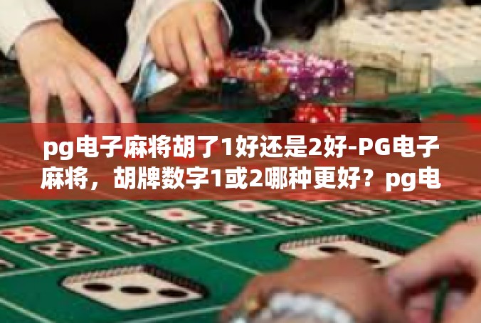 pg电子麻将胡了1好还是2好-PG电子麻将，胡牌数字1或2哪种更好？pg电子麻将胡了1好还是2好