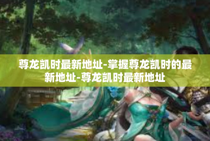 尊龙凯时最新地址-掌握尊龙凯时的最新地址-尊龙凯时最新地址