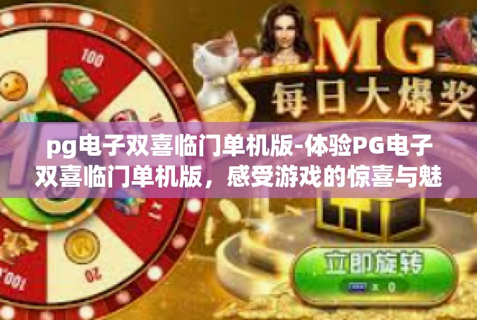 pg电子双喜临门单机版-体验PG电子双喜临门单机版，感受游戏的惊喜与魅力-pg电子双喜临门单机版
