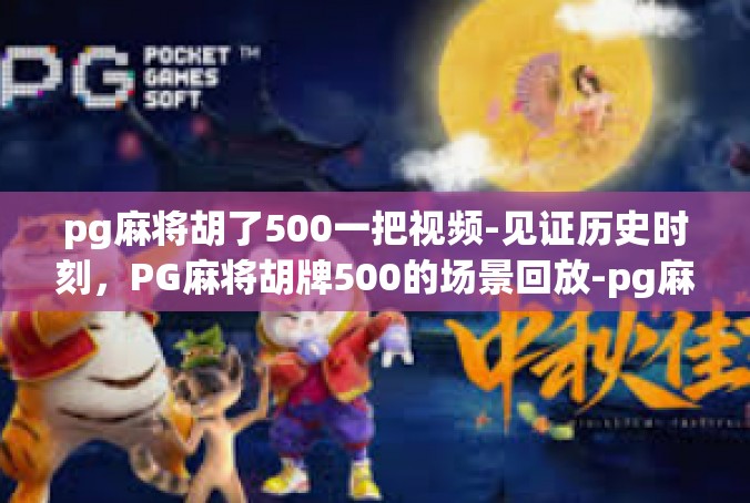 pg麻将胡了500一把视频-见证历史时刻，PG麻将胡牌500的场景回放-pg麻将胡了500一把视频