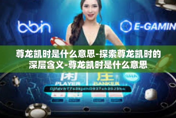 尊龙凯时是什么意思-探索尊龙凯时的深层含义-尊龙凯时是什么意思
