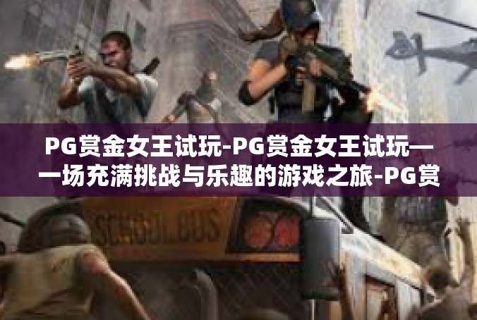 PG赏金女王试玩-PG赏金女王试玩—一场充满挑战与乐趣的游戏之旅-PG赏金女王试玩