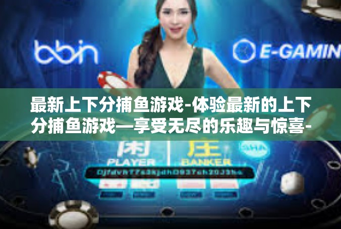 最新上下分捕鱼游戏-体验最新的上下分捕鱼游戏—享受无尽的乐趣与惊喜-最新上下分捕鱼游戏